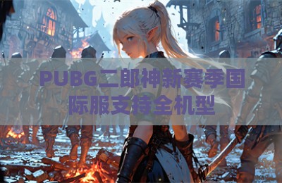 PUBG二郎神新赛季国际服支持全机型