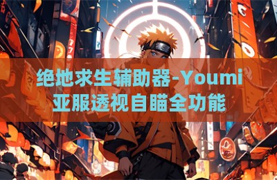 绝地求生辅助器-Youmi亚服透视自瞄全功能
