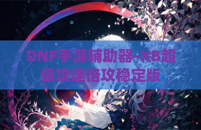 DNF手游辅助器-XB超级攻速倍攻稳定版
