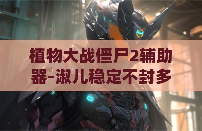 植物大战僵尸2辅助器-淑儿稳定不封多功能版本