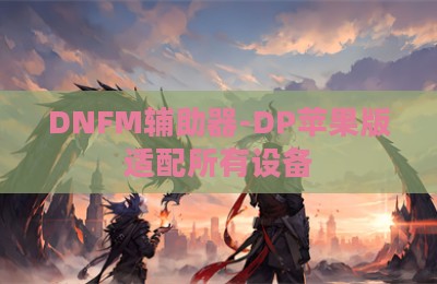 DNFM辅助器-DP苹果版适配所有设备