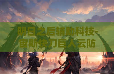 明日之后辅助科技-宙斯快刀巨人云防