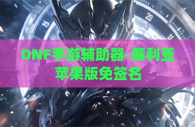 DNF手游辅助器-赛利亚苹果版免签名