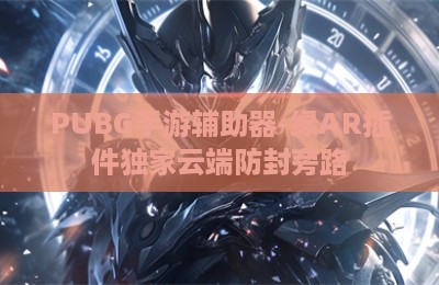 PUBG手游辅助器-绿AR插件独家云端防封旁路