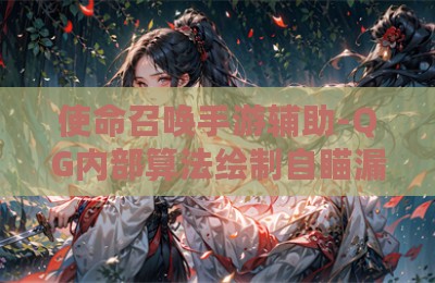 使命召唤手游辅助-QG内部算法绘制自瞄漏打