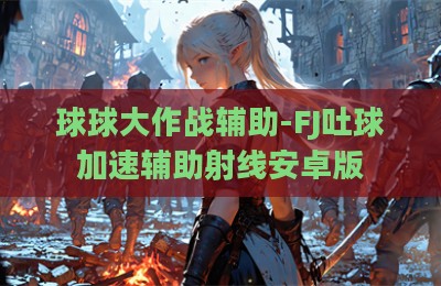 球球大作战辅助-FJ吐球加速辅助射线安卓版