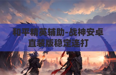 和平精英辅助-战神安卓直装版稳定连打