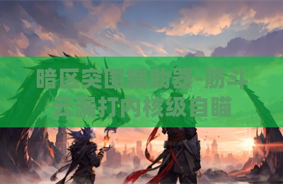 暗区突围辅助器-筋斗云漏打内核级自瞄