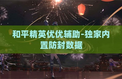 和平精英优优辅助-独家内置防封数据