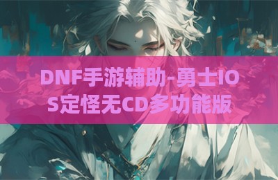 DNF手游辅助-勇士IOS定怪无CD多功能版