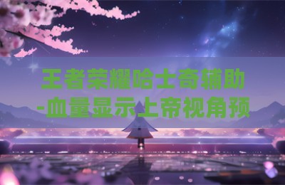 王者荣耀哈士奇辅助-血量显示上帝视角预判自瞄