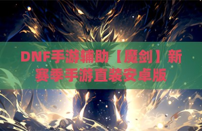 DNF手游辅助【魔剑】新赛季手游直装安卓版