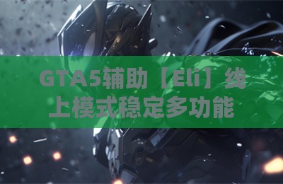GTA5辅助【Eli】线上模式稳定多功能