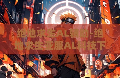 绝地求生AL辅助-绝地求生亚服AL科技下载最新版
