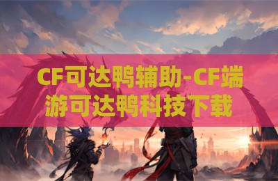 CF可达鸭辅助-CF端游可达鸭科技下载全新版