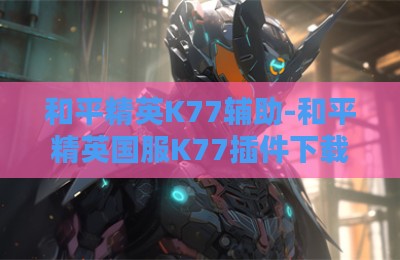 和平精英K77辅助-和平精英国服K77插件下载卡盟版