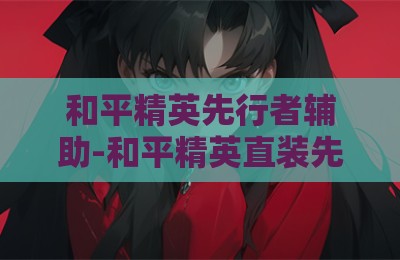 和平精英先行者辅助-和平精英直装先行者科技卡盟版