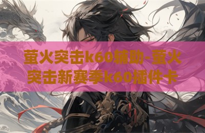 萤火突击k60辅助-萤火突击新赛季k60插件卡盟版