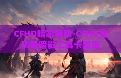 CFHD暗影辅助-CFHD全功能暗影工具卡盟版