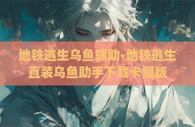 地铁逃生乌鱼辅助-地铁逃生直装乌鱼助手下载卡盟版