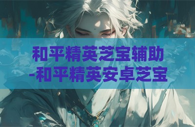 和平精英芝宝辅助-和平精英安卓芝宝插件下载卡盟版