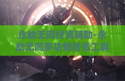 永劫无间终焉辅助-永劫无间多功能终焉工具卡盟版