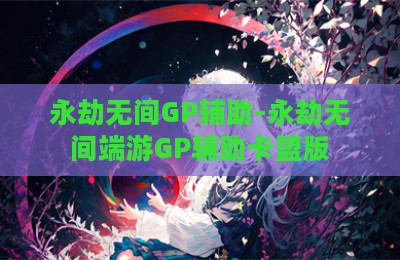永劫无间GP辅助-永劫无间端游GP辅助卡盟版