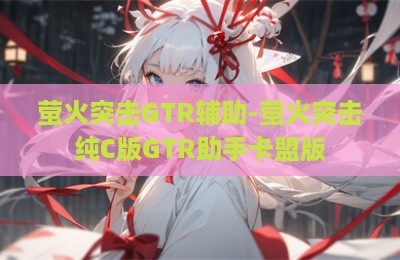 萤火突击GTR辅助-萤火突击纯C版GTR助手卡盟版