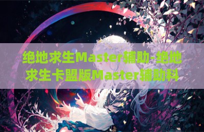 绝地求生Master辅助-绝地求生卡盟版Master辅助科技