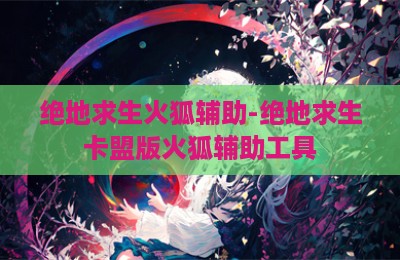 绝地求生火狐辅助-绝地求生卡盟版火狐辅助工具