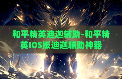 和平精英迪迦辅助-和平精英IOS版迪迦辅助神器
