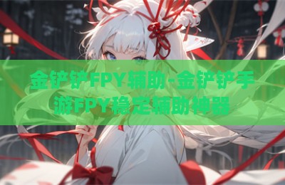 金铲铲FPY辅助-金铲铲手游FPY稳定辅助神器
