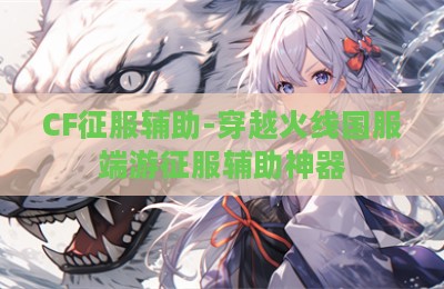 CF征服辅助-穿越火线国服端游征服辅助神器