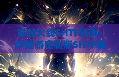 穿越火线SHTF辅助-CF端游定制版SHTF辅助软件