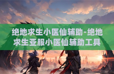 绝地求生小医仙辅助-绝地求生亚服小医仙辅助工具