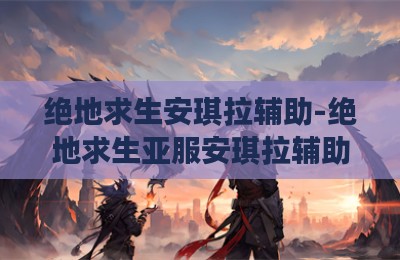 绝地求生安琪拉辅助-绝地求生亚服安琪拉辅助科技