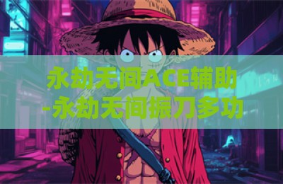 永劫无间ACE辅助-永劫无间振刀多功能ACE辅助科技