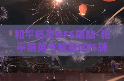 和平精英NFS辅助-和平精英卡盟版NFS辅助软件