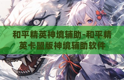 和平精英神境辅助-和平精英卡盟版神境辅助软件