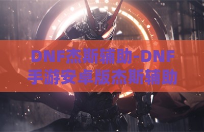 DNF杰斯辅助-DNF手游安卓版杰斯辅助科技