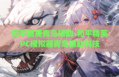 和平精英青鸟辅助-和平精英PC模拟器青鸟辅助科技