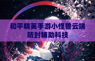 和平精英手游小怪兽云端防封辅助科技