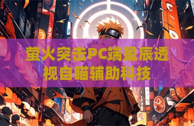 萤火突击PC端星辰透视自瞄辅助科技