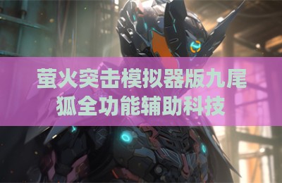 萤火突击模拟器版九尾狐全功能辅助科技