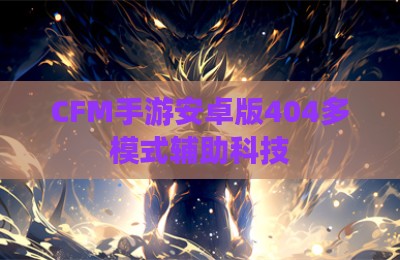 CFM手游安卓版404多模式辅助科技