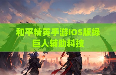 和平精英手游IOS版绿巨人辅助科技