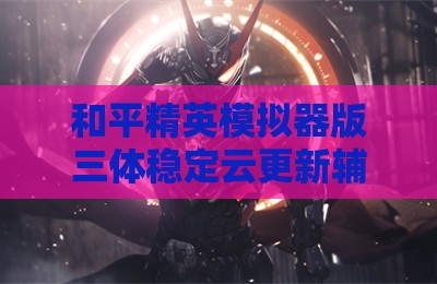 和平精英模拟器版三体稳定云更新辅助