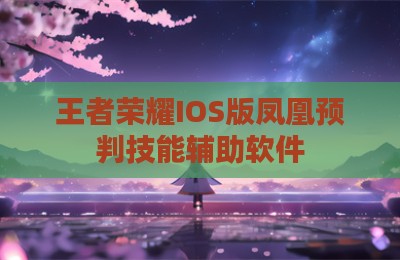 王者荣耀IOS版凤凰预判技能辅助软件
