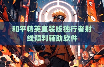 和平精英直装版独行者射线预判辅助软件