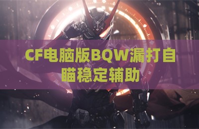 CF电脑版BQW漏打自瞄稳定辅助